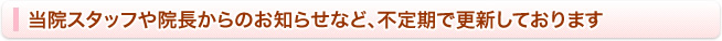 当院スタッフや院長からのお知らせなど、不定期で更新しております