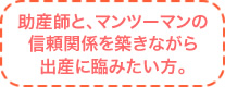 助産師と、マンツーマンの信頼関係を築きながら出産に臨みたい方。